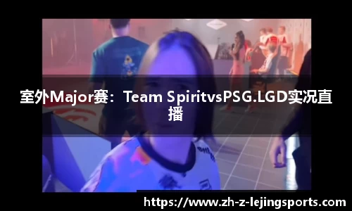 室外Major赛：Team SpiritvsPSG.LGD实况直播