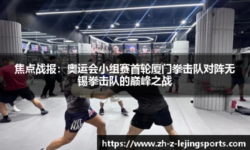 焦点战报：奥运会小组赛首轮厦门拳击队对阵无锡拳击队的巅峰之战