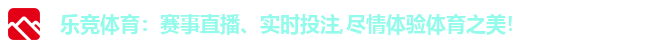 乐竞体育：赛事直播、实时投注,尽情体验体育之美！